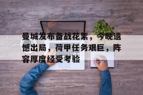 体育娱乐平台-曼城发布备战花絮，今晚遗憾出局，荷甲任务艰巨，阵容厚度经受考验(33号远征队下架原因)