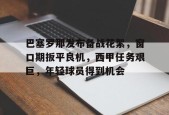 巴塞罗那发布备战花絮，窗口期扳平良机，西甲任务艰巨，年轻球员得到机会的简单介绍