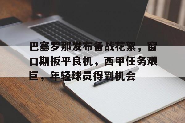 巴塞罗那发布备战花絮，窗口期扳平良机，西甲任务艰巨，年轻球员得到机会的简单介绍